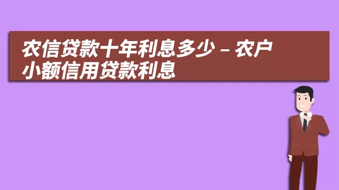 农信贷款十年利息多少 – 农户小额信用贷款利息