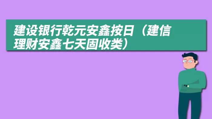 建设银行乾元安鑫按日（建信理财安鑫七天固收类）