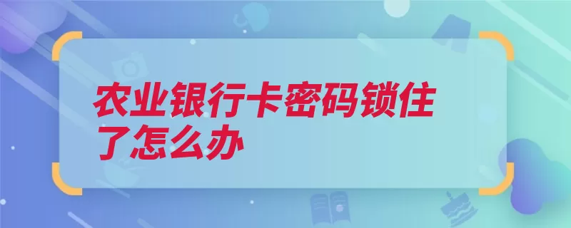 农业银行卡密码锁住了怎么办