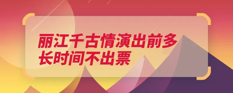 丽江千古情演出前多长时间不出票