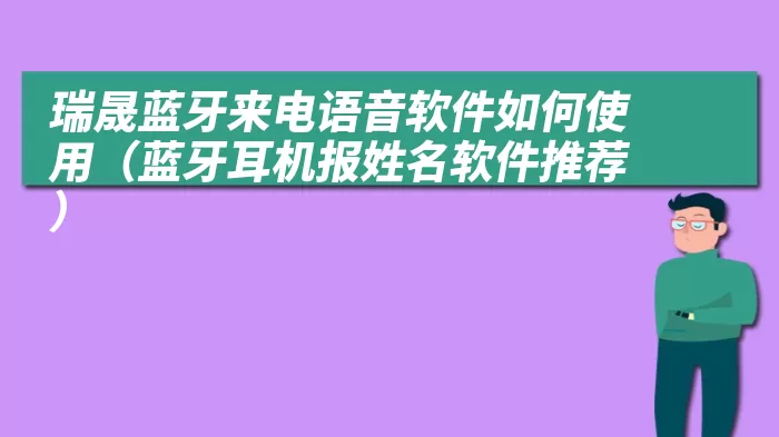 瑞晟蓝牙来电语音软件如何使用（蓝牙耳机报姓名软件推荐）