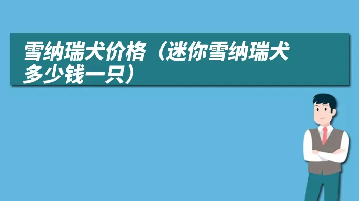 雪纳瑞犬价格(迷你雪纳瑞犬多少钱一只)