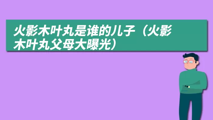 火影木叶丸是谁的儿子（火影木叶丸父母大曝光）