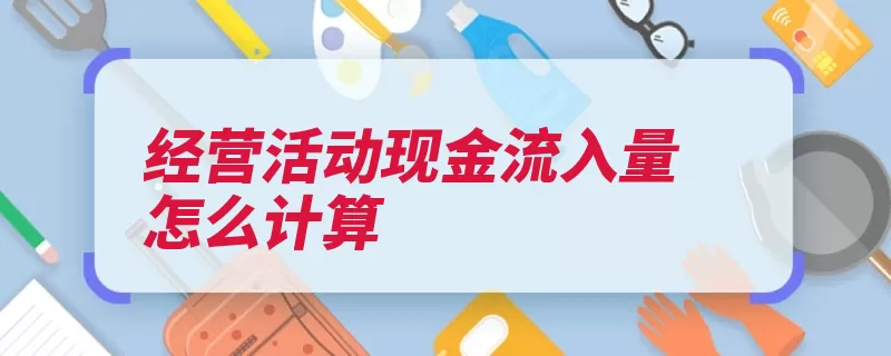 经营活动现金流入量怎么计算