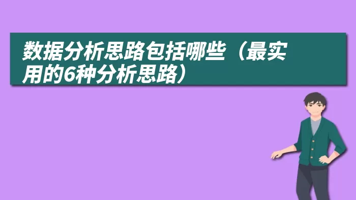 数据分析思路包括哪些（最实用的6种分析思路）