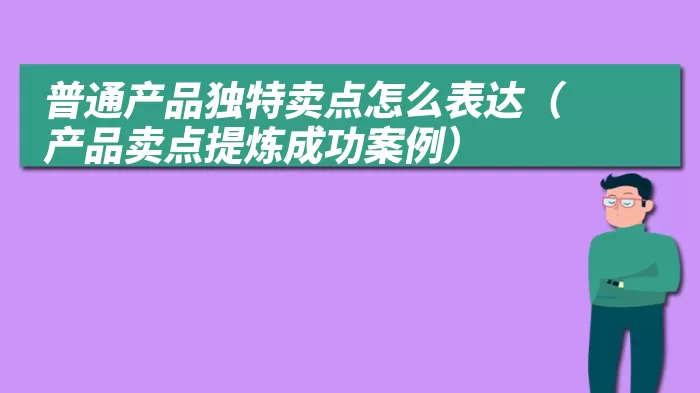 普通产品独特卖点怎么表达（产品卖点提炼成功案例）