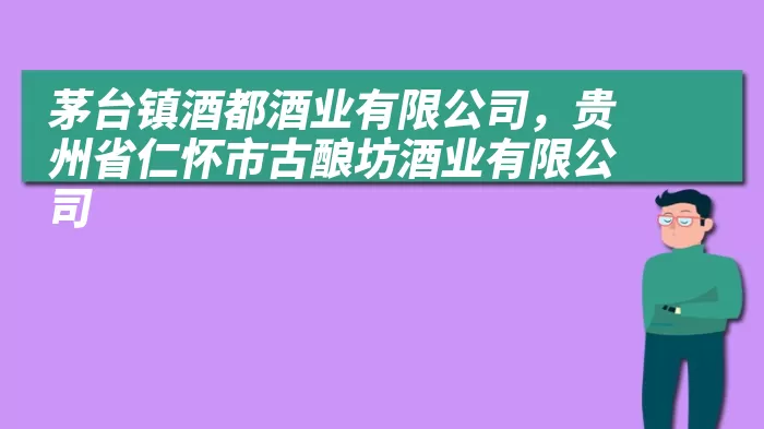 茅台镇酒都酒业有限公司，贵州省仁怀市古酿坊酒业有限公司