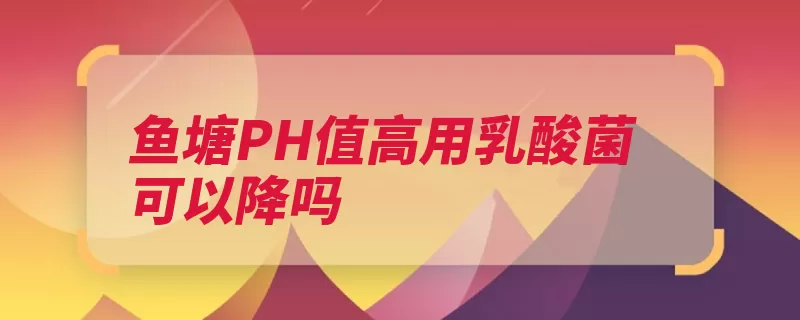 鱼塘PH值高用乳酸菌可以降吗