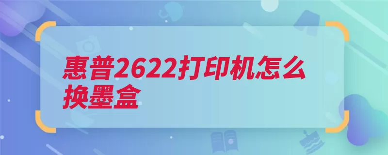 惠普2622打印机怎么换墨盒