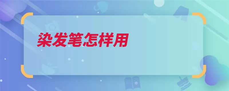 染发笔怎样用