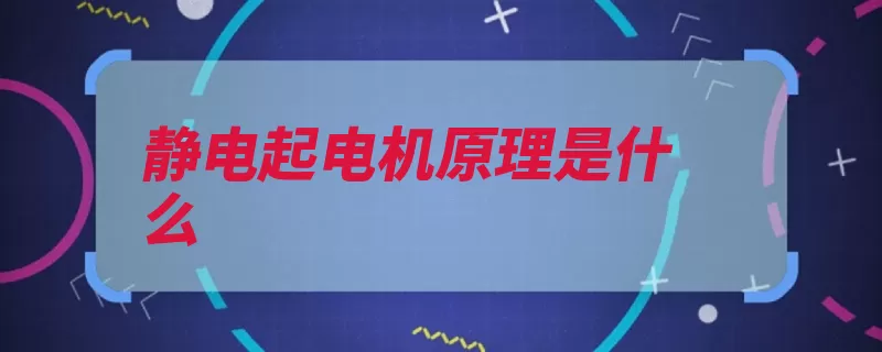 静电起电机原理是什么（静电电机电压原理）