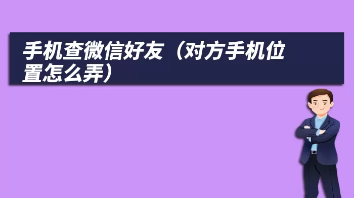 手机查微信好友（对方手机位置怎么弄）