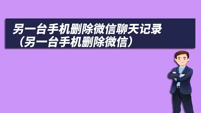 另一台手机删除微信聊天记录（另一台手机删除微信）