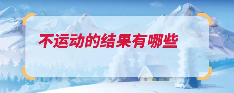 不运动的结果有哪些（导致加重使人减少）