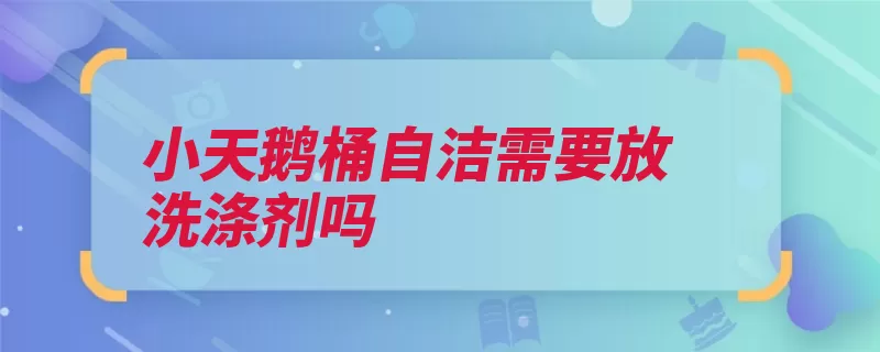 小天鹅桶自洁需要放洗涤剂吗