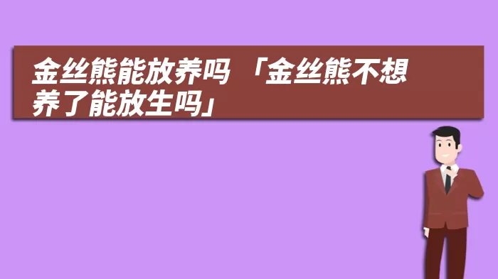 金丝熊能放养吗 「金丝熊不想养了能放生吗」