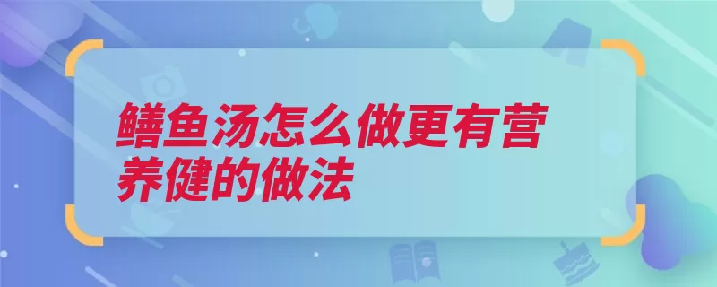 鳝鱼汤怎么做更有营养健的做法