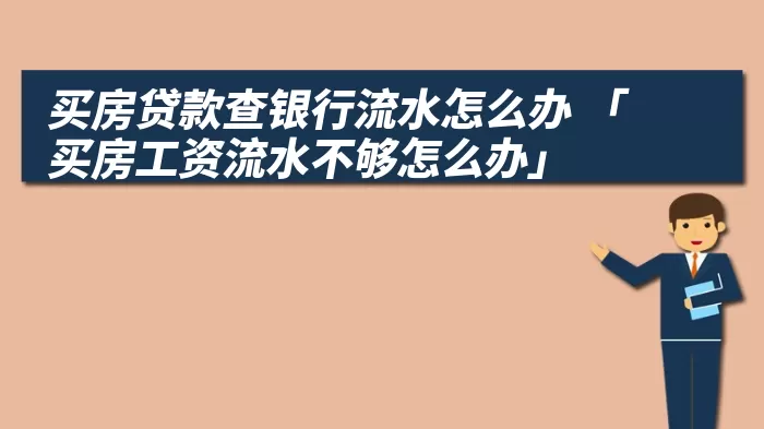 买房贷款查银行流水怎么办 「买房工资流水不够怎么办」