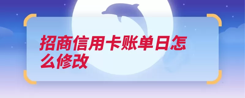 招商信用卡账单日怎么修改（账单信用卡修改招）