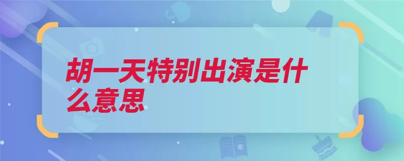 胡一天特别出演是什么意思（出演该剧主演层次）