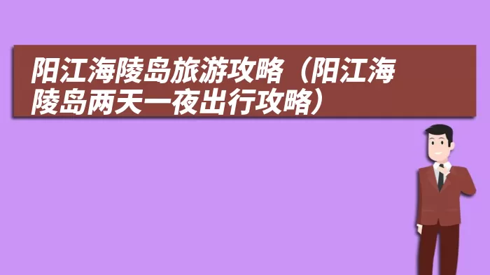 阳江海陵岛旅游攻略（阳江海陵岛两天一夜出行攻略）