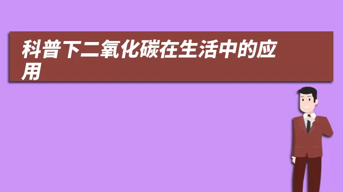 科普下二氧化碳在生活中的应用