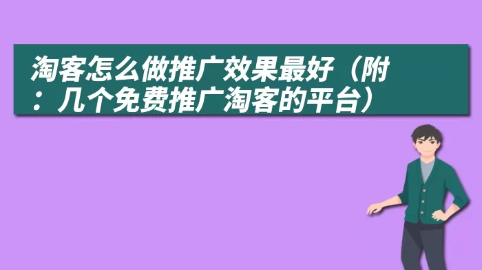 淘客怎么做推广效果最好（附：几个免费推广淘客的平台）