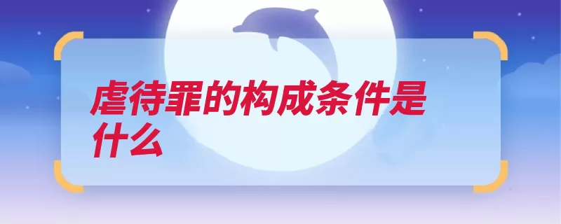 虐待罪的构成条件是什么