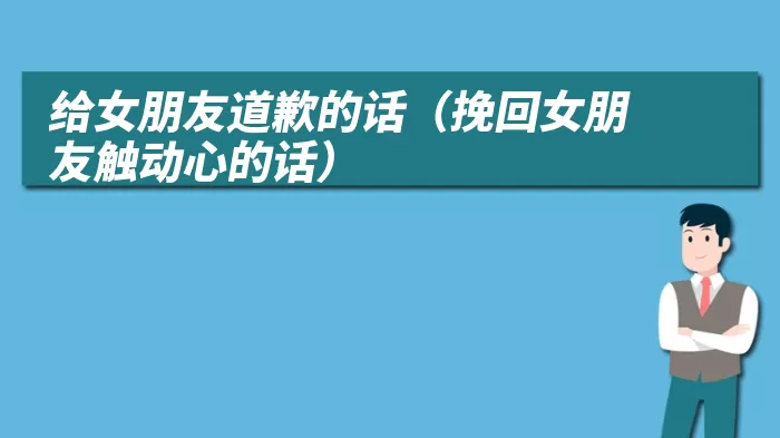 给女朋友道歉的话（挽回女朋友触动心的话）