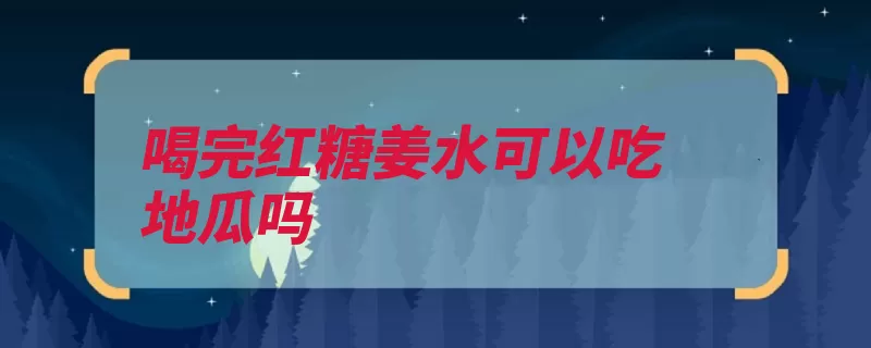 喝完红糖姜水可以吃地瓜吗