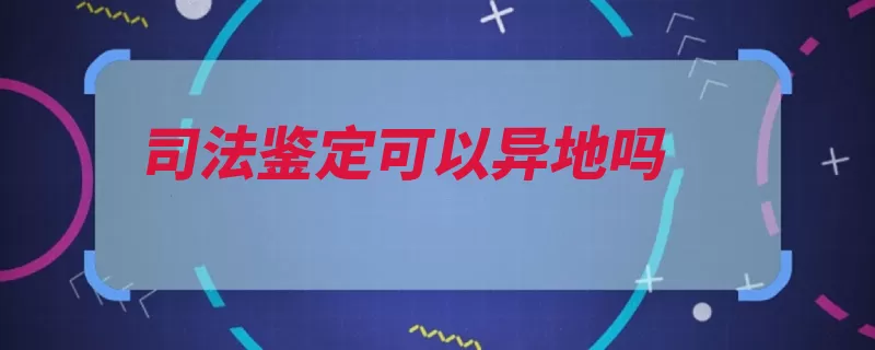 司法鉴定可以异地吗