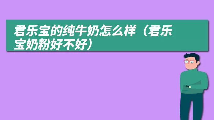 君乐宝的纯牛奶怎么样(君乐宝奶粉好不好)