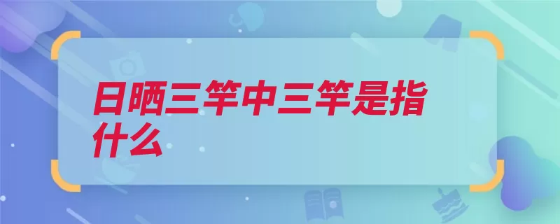 日晒三竿中三竿是指什么（竹竿是指日晒朱色）