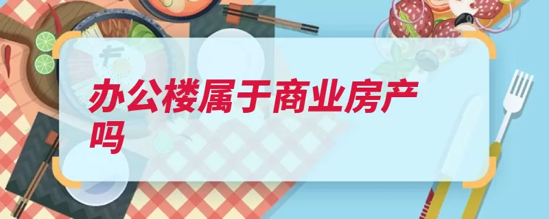 办公楼属于商业房产吗