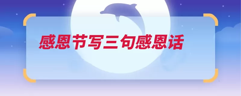 感恩节写三句感恩话（感恩感激到来才会）