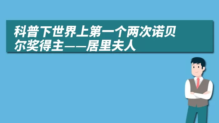 科普下世界上第一个两次诺贝尔奖得主——居里夫人