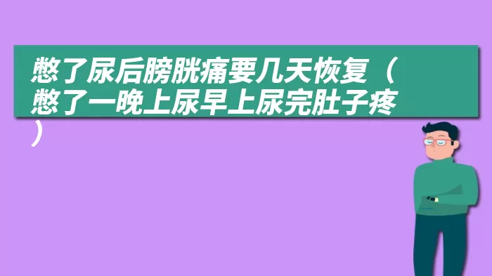 憋了尿后膀胱痛要几天恢复（憋了一晚上尿早上尿完肚子疼）