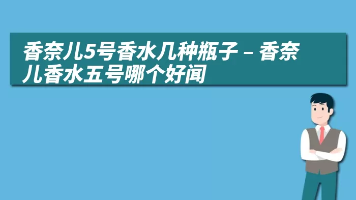 香奈儿5号香水几种瓶子 – 香奈儿香水五号哪个好闻