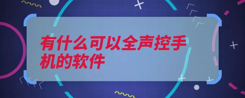 有什么可以全声控手机的软件