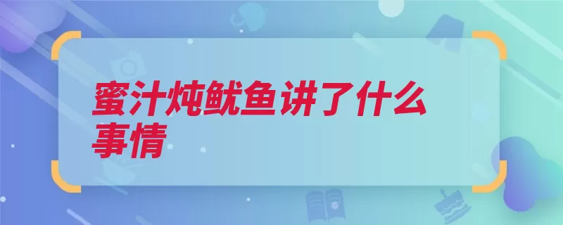 蜜汁炖鱿鱼讲了什么事情