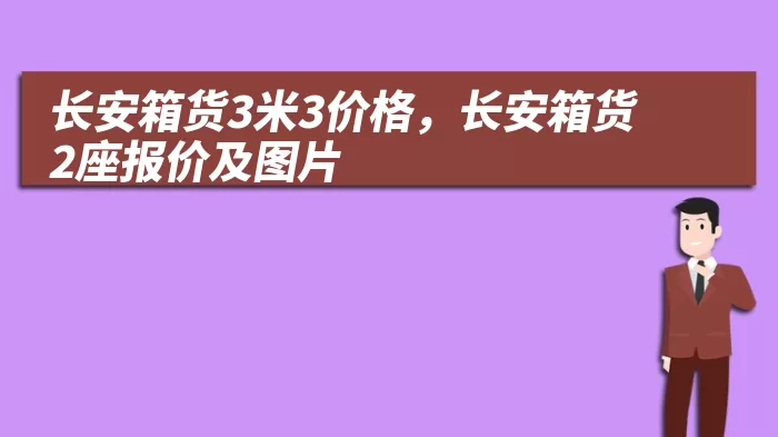 长安箱货3米3价格，长安箱货2座报价及图片