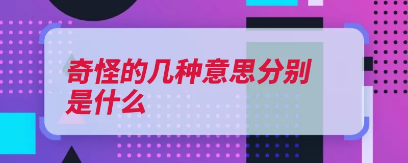 奇怪的几种意思分别是什么（示例奇怪很奇怪的）