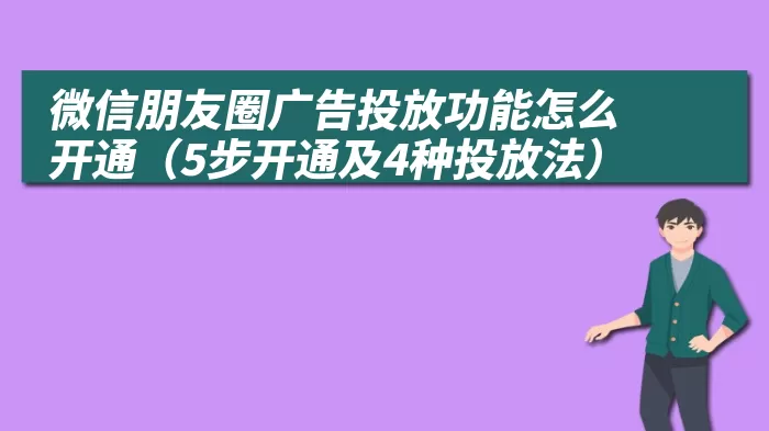 微信朋友圈广告投放功能怎么开通（5步开通及4种投放法）