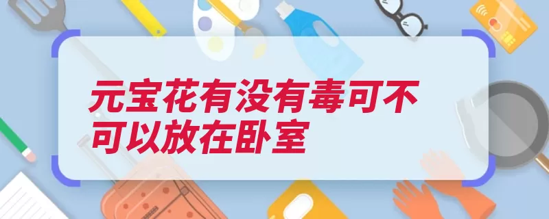 元宝花有没有毒可不可以放在卧室