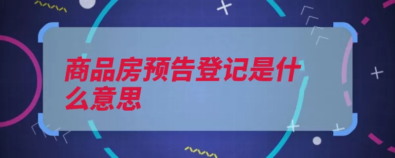 商品房预告登记是什么意思（登记物权制度预告）