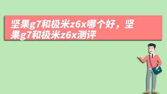 坚果g7和极米z6x哪个好，坚果g7和极米z6x测评