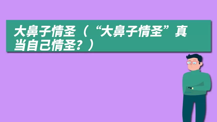 大鼻子情圣（“大鼻子情圣”真当自己情圣？）