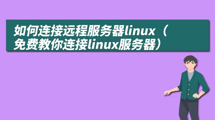 如何连接远程服务器linux（免费教你连接linux服务器）