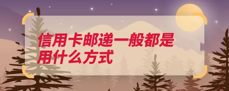 信用卡邮递一般都是用什么方式