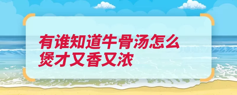 有谁知道牛骨汤怎么煲才又香又浓